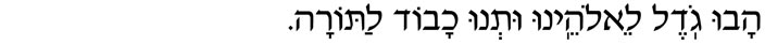 Hebrew Line before Reading the Torah Havu Godel l’Eloheinu ut’nu chavod laTorah.